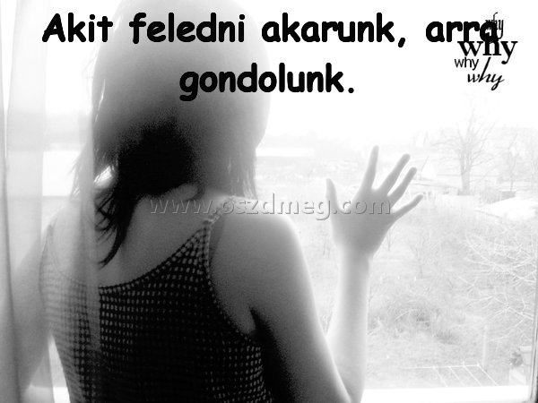 Akit feledni akarunk Akit feledni akarunk
Akit feledni akarunk, arra gondolunk.