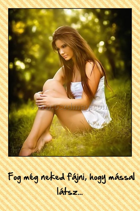 Fog még neked fájni Fog még neked fájni
Fog még neked fájni, hogy mással látsz...