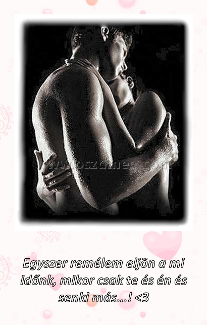 Egyszer remélem eljön a mi időnk
 
Egyszer remélem eljön a mi időnk, mikor csak te és én és senki más...! <3