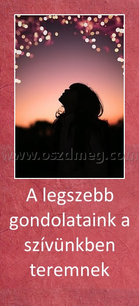 A legszebb gondolataink a szívünkben teremnek A legszebb gondolataink a szívünkben teremnek