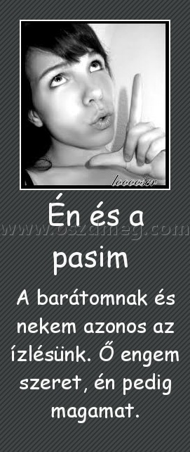 Én és a pasim 
 
A barátomnak és nekem azonos az ízlésünk. Ő engem szeret, én pedig magamat.