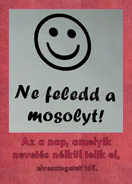 Az a nap, amelyik nevetés nélkül telik el,
 
 elvesztegetett idő.