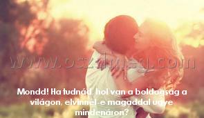 Mondd! Ha tudnád
 
Mondd! Ha tudnád, hol van a boldogság a világon, elvinnél-e magaddal ugye mindenáron?