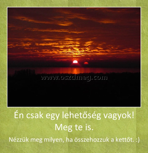 Én csak egy lehetőség vagyok! Meg te is.
 
Nézzük meg milyen, ha összehozzuk a kettőt. :)