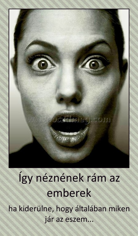 Így né
003cfc
znének rám az emberek
 
ha kiderülne, hogy általában miken jár az eszem...