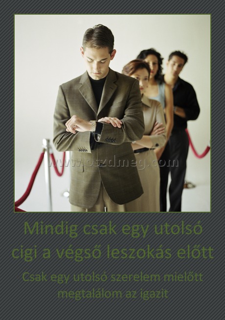 Mindig csak egy utolsó cigi a végső leszokás előtt
 
Csak egy utolsó szerelem mielőtt megtalálom az igazit