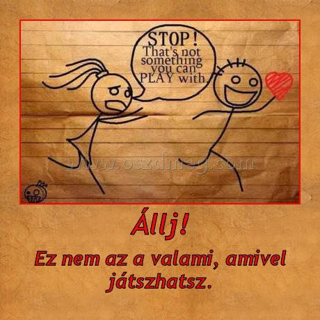 Állj!
 
Ez nem az a valami, amivel játszhatsz.