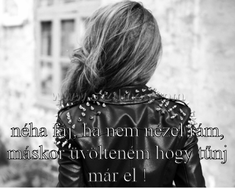 néha fáj néha fáj
néha fáj, ha nem nézel rám, máskor üvölteném hogy tűnj már el !