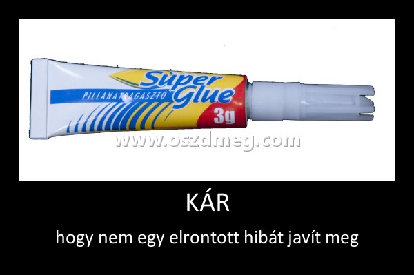 KÁR
 
hogy nem egy elrontott hibát javít meg