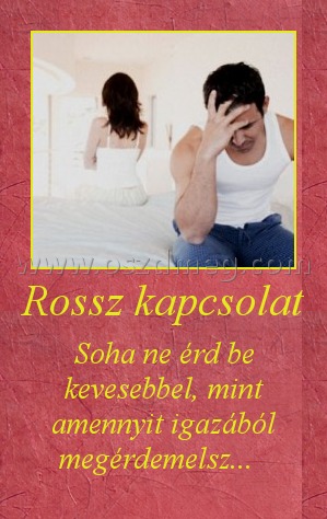 Rossz kapcsolat
 
Soha ne érd be kevesebbel, mint amennyit igazából megérdemelsz...  