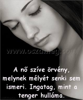 A nő szíve örvény A nő szíve örvény
A nő szíve örvény, melynek mélyét senki sem ismeri. Ingatag, mint a tenger hulláma.