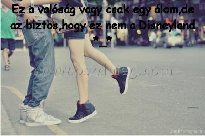 Ez a valóság vagy
 
Ez a valóság vagy csak egy álom,de az biztos,hogy ez nem a Disneyland *_*