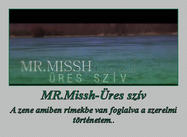 MR.Missh-Üres szív
 
A zene amiben rímekbe van foglalva a szerelmi történetem..