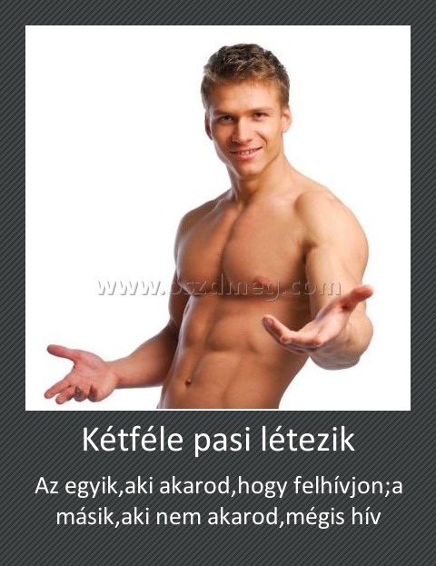 Kétféle pasi létezik
 
Az egyik,aki akarod,hogy felhívjon;a másik,aki nem akarod,mégis hív