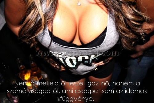 Nem a melleidtől leszel
 
Nem a melleidtől leszel igazi nő, hanem a személyiségedtől, ami cseppet sem az idomok függvénye.