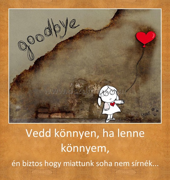 Vedd könnyen, ha lenne könnyem,
 
én biztos hogy miattunk soha nem sírnék...