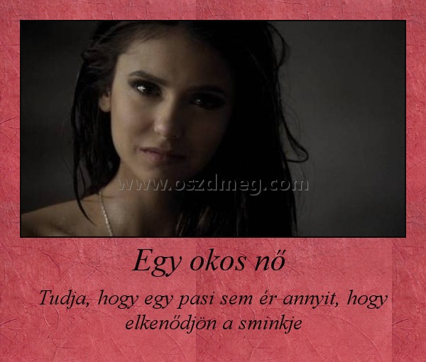 Egy okos nő 
 
Tudja, hogy egy pasi sem ér annyit, hogy elkenődjön a sminkje