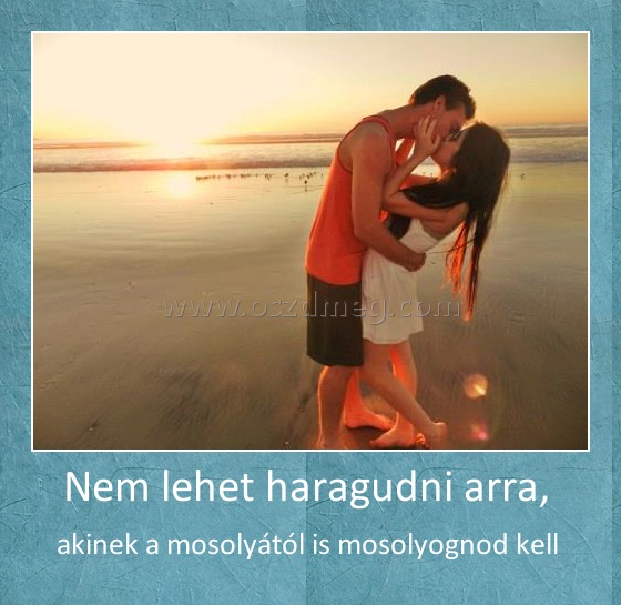 Nem lehet haragudni arra, 
 
akinek a mosolyától is mosolyognod kell 