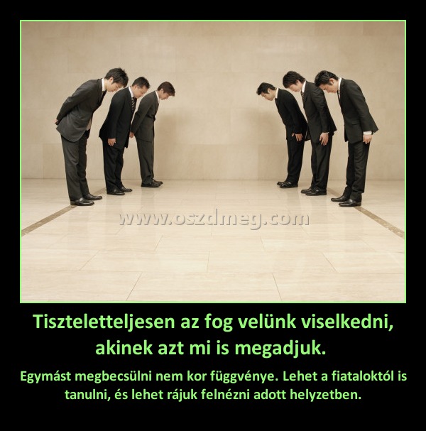 Tiszteletteljesen az fog velünk viselkedni, akinek azt mi is megadjuk. 
 
Egymást megbecsülni nem kor függvénye. Lehet a fiataloktól is tanulni, és lehet rájuk felnézni adott helyzetben.