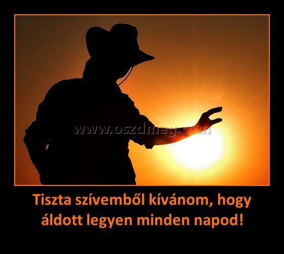 Tiszta szívemből kívánom, hogy áldott legyen minden napod!
 
