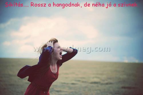 Sikítás..... Rossz a hangodnak,
 
Sikítás..... Rossz a hangodnak, de néha jó a szívnek.