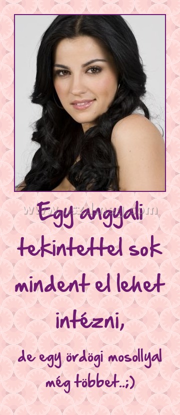 Egy angyali tekintettel sok mindent el lehet intézni,
 
de egy ördögi mosollyal még többet..;)