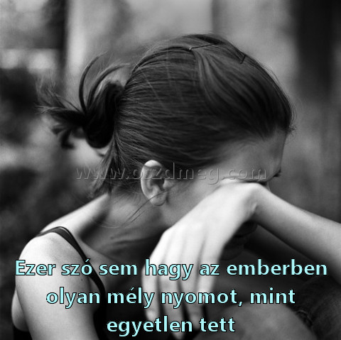 Ezer szó sem hagy
 
Ezer szó sem hagy az emberben olyan mély nyomot, mint egyetlen tett