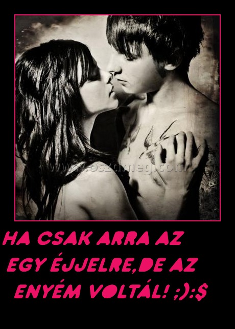 Ha csak arra az egy éjjelre,de az enyém voltál! ;):$
 
