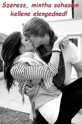 Szeress Szeress
Szeress, mintha sohasem kellene elengedned!