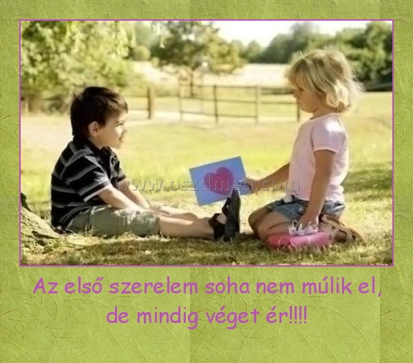 Az első szerelem soha nem múlik el, de mindig véget ér!!!!
 
