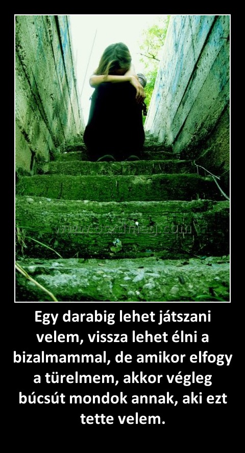 Egy darabig lehet játszani velem, vissza lehet élni a bizalmammal, de amikor elfogy a türelmem, akkor végleg búcsút mondok annak, aki ezt tette velem.
 
