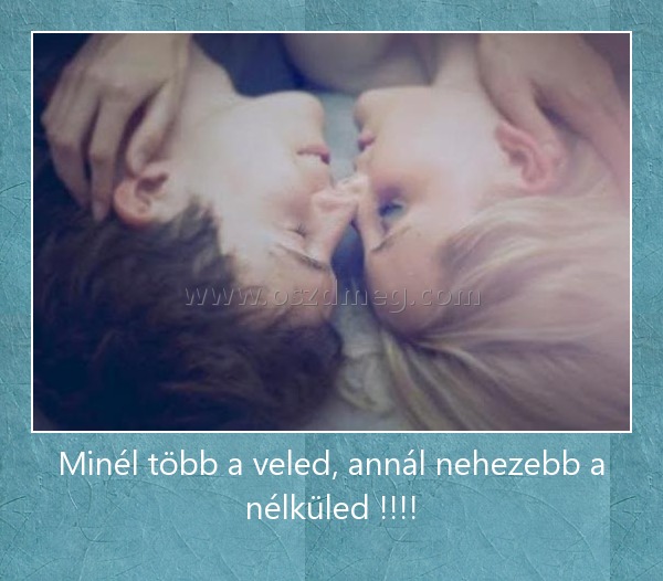 Minél több a veled, annál nehezebb a nélküled !!!!
 
