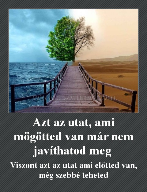 Azt az utat, ami mögötted van már nem javíthatod meg Azt az utat, ami mögötted van már nem javíthatod meg
Viszont azt az utat ami előtted van, még szebbé teheted