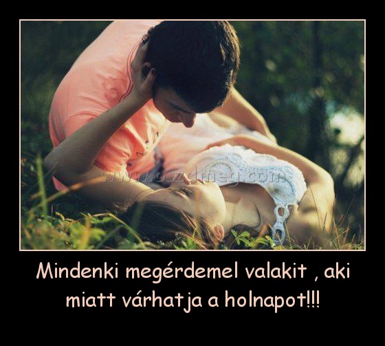 Mindenki megérdemel valakit , aki miatt várhatja a holnapot!!! Mindenki megérdemel valakit , aki miatt várhatja a holnapot!!!